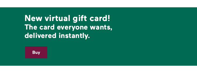 New virtual gift card! The card everyone wants, delivered instantly.